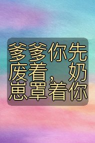 爹爹你先废着，奶崽罩着你封面