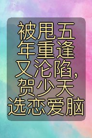 被甩五年重逢又沦陷，贺少天选恋爱脑封面